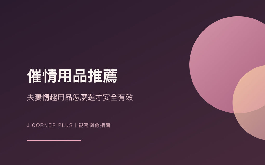催情用品推薦2026｜夫妻情趣用品怎麼選？成分、安全、使用技巧全解析